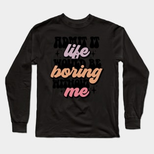 Admit it life would be boring Long Sleeve T-Shirt